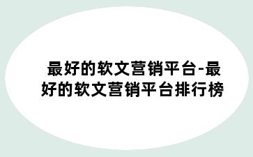 最好的软文营销平台-最好的软文营销平台排行榜