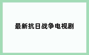 最新抗日战争电视剧