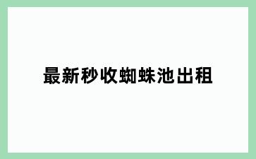 最新秒收蜘蛛池出租