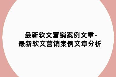 最新软文营销案例文章-最新软文营销案例文章分析