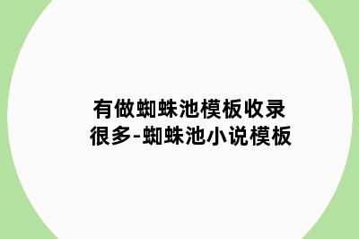 有做蜘蛛池模板收录很多-蜘蛛池小说模板