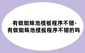 有做蜘蛛池模板程序不错-有做蜘蛛池模板程序不错的吗