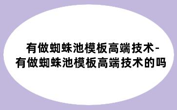 有做蜘蛛池模板高端技术-有做蜘蛛池模板高端技术的吗