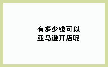 有多少钱可以亚马逊开店呢