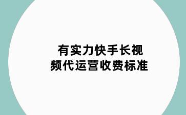 有实力快手长视频代运营收费标准