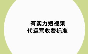 有实力短视频代运营收费标准