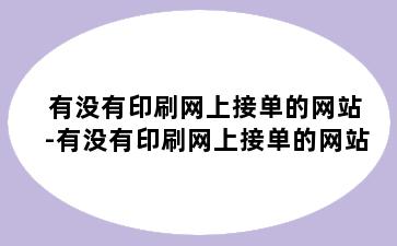 有没有印刷网上接单的网站-有没有印刷网上接单的网站