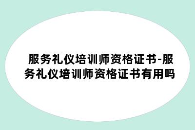 服务礼仪培训师资格证书-服务礼仪培训师资格证书有用吗