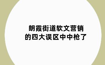 朗霞街道软文营销的四大误区中中枪了