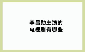 李昌勋主演的电视剧有哪些