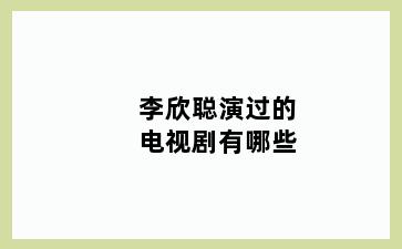 李欣聪演过的电视剧有哪些