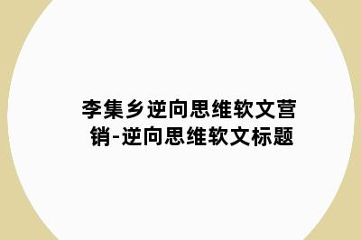 李集乡逆向思维软文营销-逆向思维软文标题