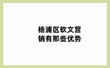 杨浦区软文营销有那些优势