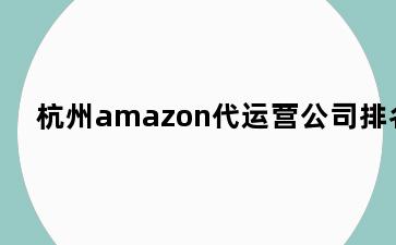 杭州amazon代运营公司排名