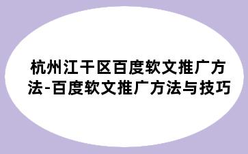 杭州江干区百度软文推广方法-百度软文推广方法与技巧