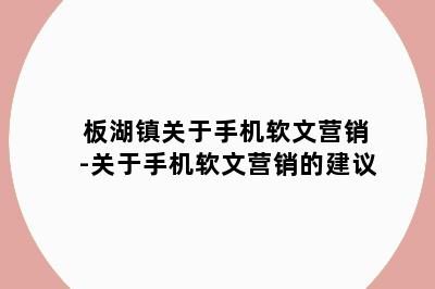 板湖镇关于手机软文营销-关于手机软文营销的建议