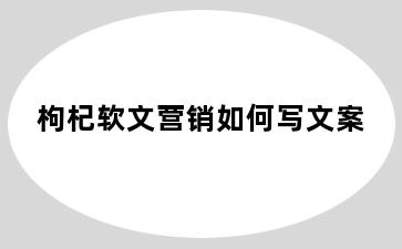 枸杞软文营销如何写文案