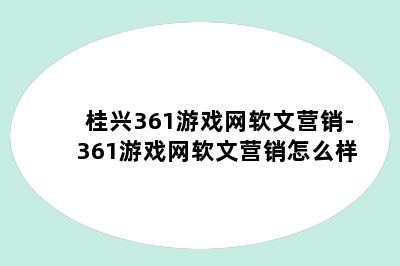 桂兴361游戏网软文营销-361游戏网软文营销怎么样