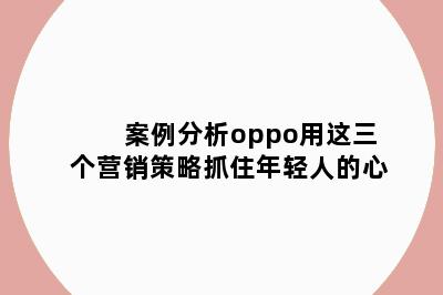 案例分析oppo用这三个营销策略抓住年轻人的心