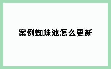 案例蜘蛛池怎么更新