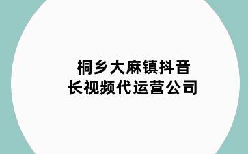 桐乡大麻镇抖音长视频代运营公司