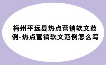 梅州平远县热点营销软文范例-热点营销软文范例怎么写