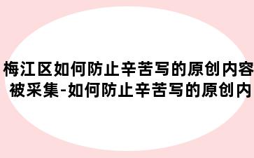 梅江区如何防止辛苦写的原创内容被采集-如何防止辛苦写的原创内容被采集出来