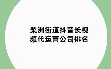 梨洲街道抖音长视频代运营公司排名