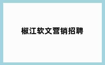 椒江软文营销招聘