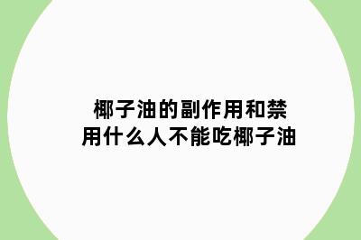 椰子油的副作用和禁用什么人不能吃椰子油