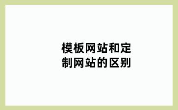 模板网站和定制网站的区别