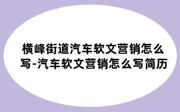 横峰街道汽车软文营销怎么写-汽车软文营销怎么写简历