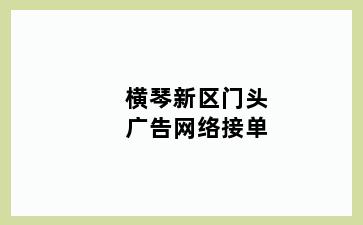 横琴新区门头广告网络接单