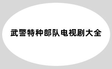 武警特种部队电视剧大全