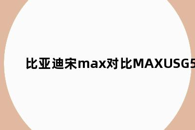 比亚迪宋max对比MAXUSG50plus