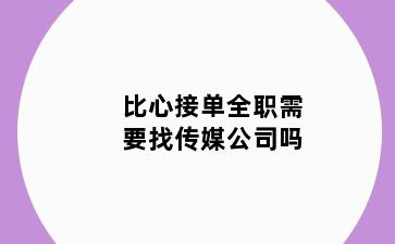 比心接单全职需要找传媒公司吗