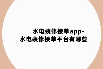 水电装修接单app-水电装修接单平台有哪些