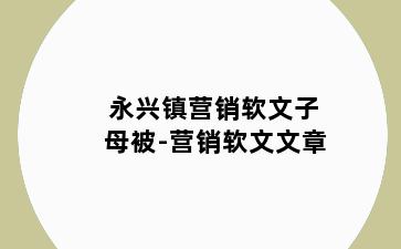 永兴镇营销软文子母被-营销软文文章