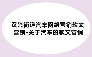 汉兴街道汽车网络营销软文营销-关于汽车的软文营销