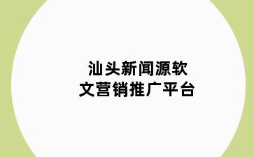 汕头新闻源软文营销推广平台