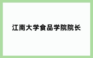 江南大学食品学院院长