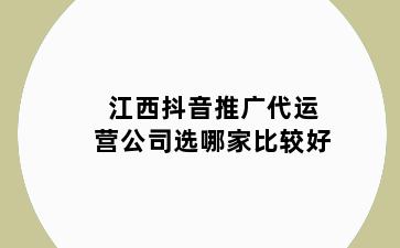 江西抖音推广代运营公司选哪家比较好