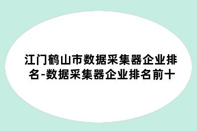 江门鹤山市数据采集器企业排名-数据采集器企业排名前十