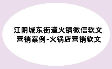 江阴城东街道火锅微信软文营销案例-火锅店营销软文