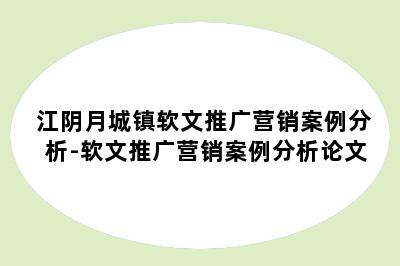 江阴月城镇软文推广营销案例分析-软文推广营销案例分析论文