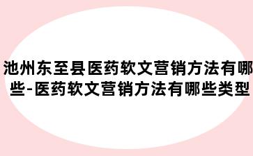 池州东至县医药软文营销方法有哪些-医药软文营销方法有哪些类型