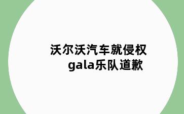 沃尔沃汽车就侵权gala乐队道歉