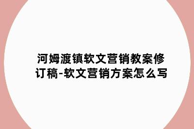 河姆渡镇软文营销教案修订稿-软文营销方案怎么写