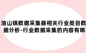 油山镇数据采集器相关行业类目数据分析-行业数据采集的内容有哪些