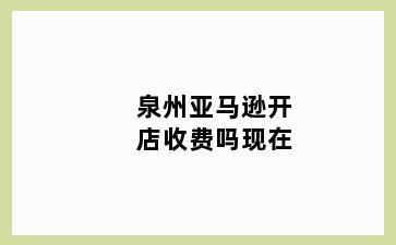 泉州亚马逊开店收费吗现在